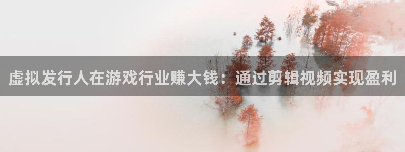 db电竞子公司怎么样知乎：虚拟发行人在游戏行业赚大钱：通过剪辑视频实现盈利
