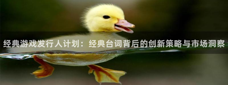 db电竞官网平台合法吗：经典游戏发行人计划：经典台词背后的创新策略与市场洞察