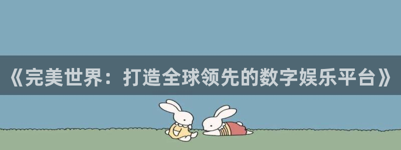 db电竞官网的奇趣腾讯是真的吗：《完美世界：打造全球领先的数字娱乐平台》
