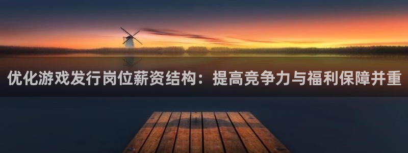 db电竞官网注册方法有哪些：优化游戏发行岗位薪资结构：提高竞争力与福利保障并重