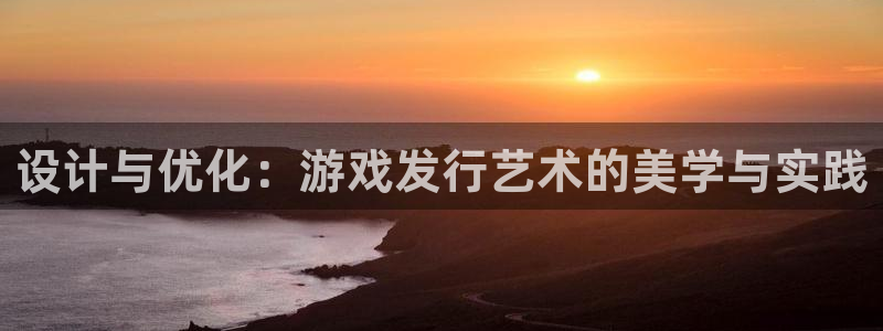 db电竞官网登录注册账号是什么样的：设计与优化：游戏发行艺术的美学与实践